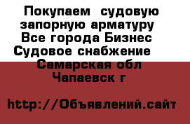 Покупаем  судовую запорную арматуру - Все города Бизнес » Судовое снабжение   . Самарская обл.,Чапаевск г.
